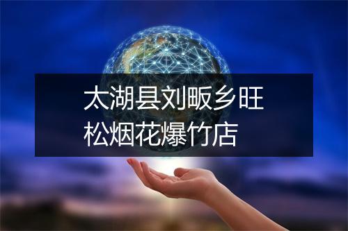 太湖县刘畈乡旺松烟花爆竹店