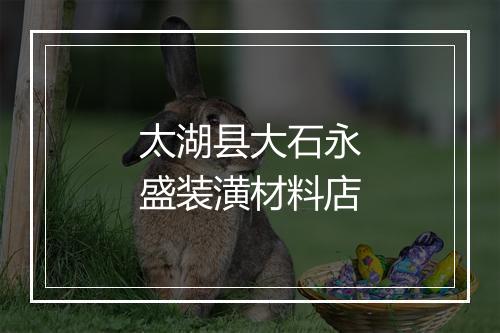 太湖县大石永盛装潢材料店
