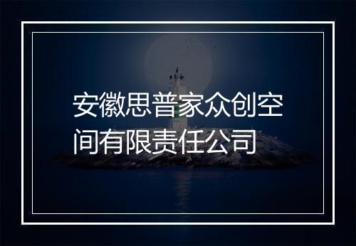 安徽思普家众创空间有限责任公司