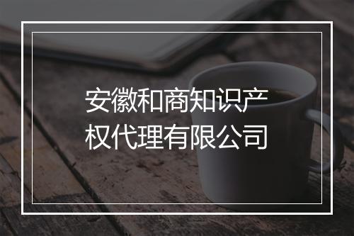 安徽和商知识产权代理有限公司