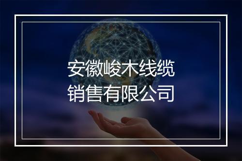 安徽峻木线缆销售有限公司