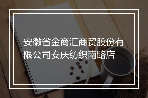 安徽省金商汇商贸股份有限公司安庆纺织南路店