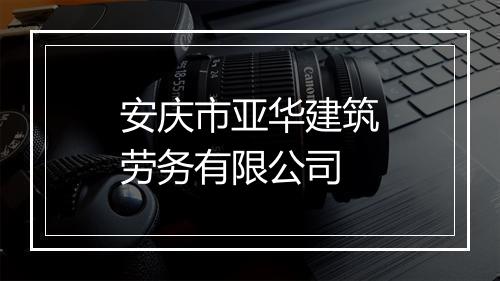 安庆市亚华建筑劳务有限公司