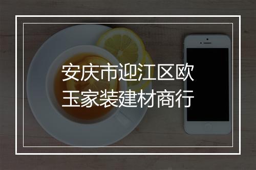 安庆市迎江区欧玉家装建材商行