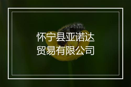 怀宁县亚诺达贸易有限公司