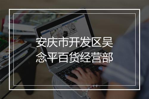 安庆市开发区吴念平百货经营部