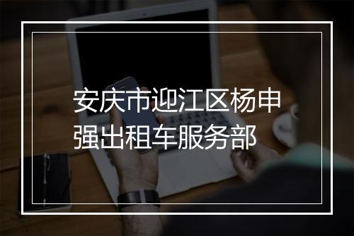 安庆市迎江区杨申强出租车服务部