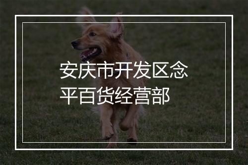 安庆市开发区念平百货经营部