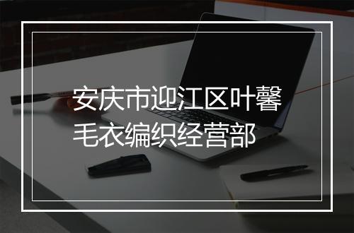 安庆市迎江区叶馨毛衣编织经营部