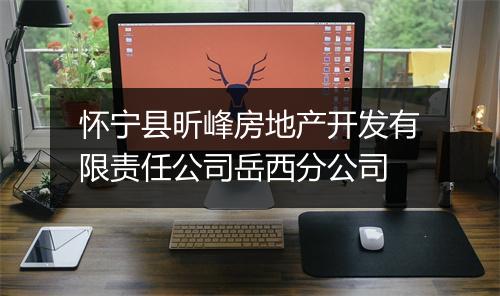 怀宁县昕峰房地产开发有限责任公司岳西分公司