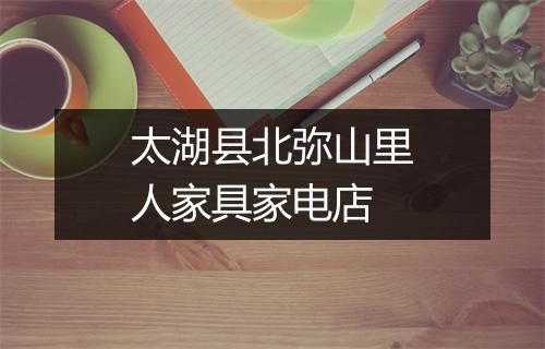 太湖县北弥山里人家具家电店