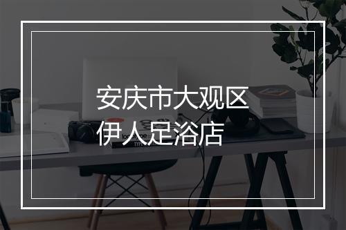 安庆市大观区伊人足浴店