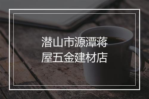 潜山市源潭蒋屋五金建材店