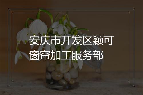 安庆市开发区颖可窗帘加工服务部