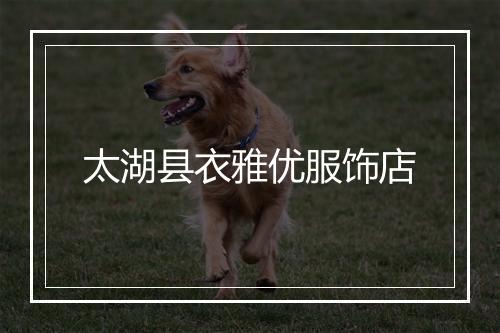 太湖县衣雅优服饰店
