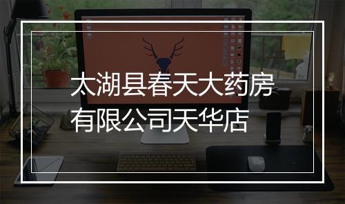 太湖县春天大药房有限公司天华店