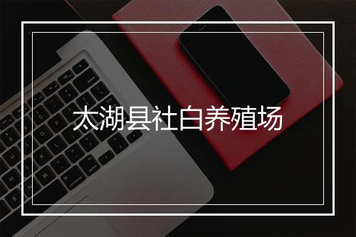 太湖县社白养殖场