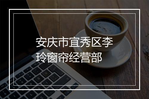 安庆市宜秀区李玲窗帘经营部