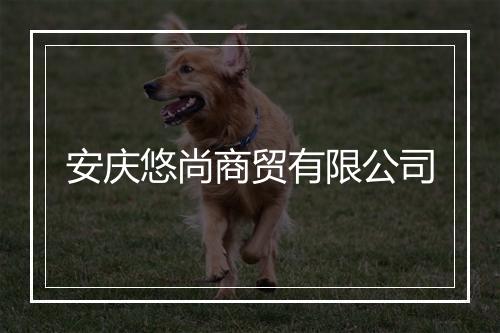 安庆悠尚商贸有限公司