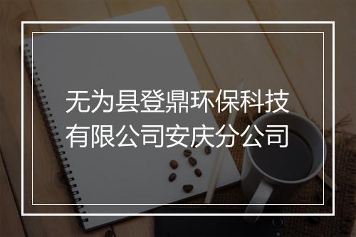 无为县登鼎环保科技有限公司安庆分公司