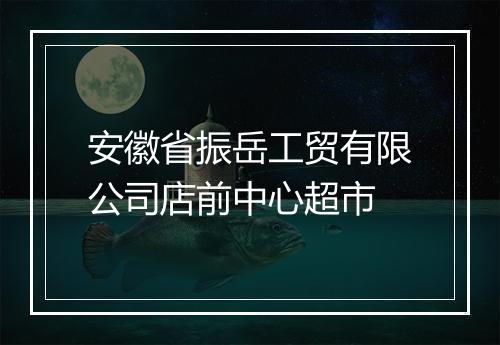 安徽省振岳工贸有限公司店前中心超市