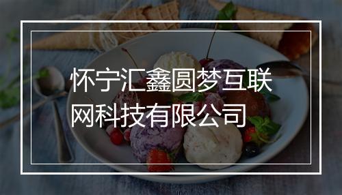 怀宁汇鑫圆梦互联网科技有限公司