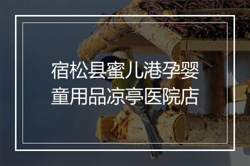宿松县蜜儿港孕婴童用品凉亭医院店