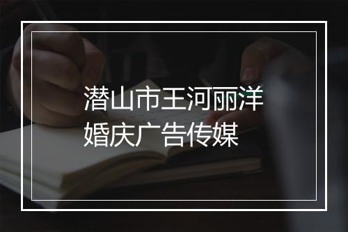 潜山市王河丽洋婚庆广告传媒