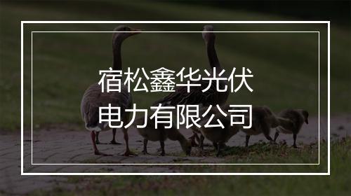宿松鑫华光伏电力有限公司