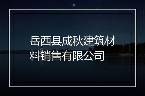 岳西县成秋建筑材料销售有限公司
