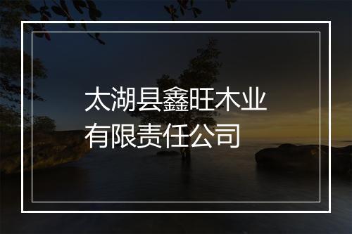 太湖县鑫旺木业有限责任公司