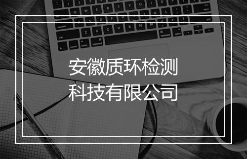安徽质环检测科技有限公司