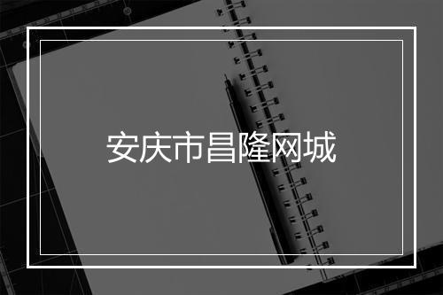 安庆市昌隆网城