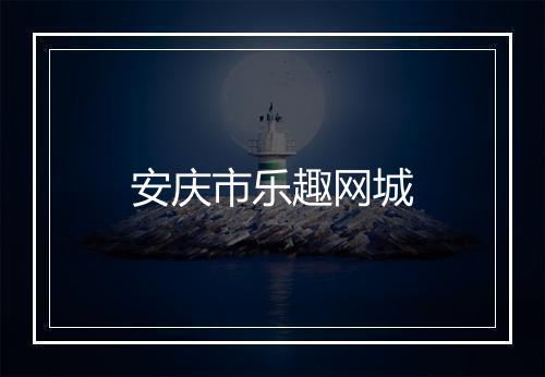 安庆市乐趣网城