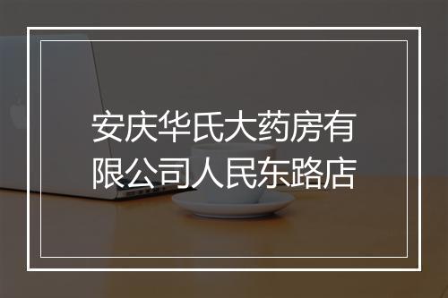 安庆华氏大药房有限公司人民东路店