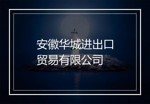 安徽华城进出口贸易有限公司