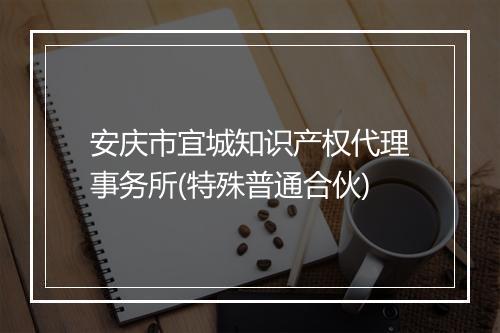 安庆市宜城知识产权代理事务所(特殊普通合伙)