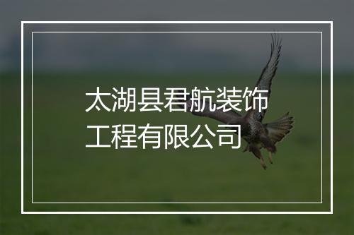 太湖县君航装饰工程有限公司