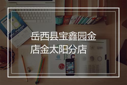 岳西县宝鑫园金店金太阳分店