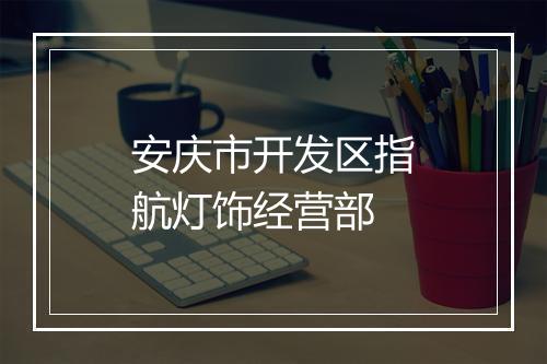 安庆市开发区指航灯饰经营部