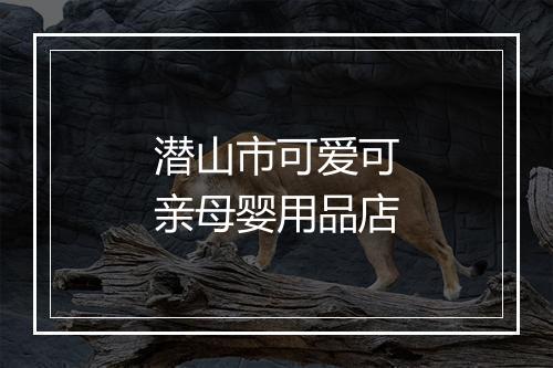 潜山市可爱可亲母婴用品店