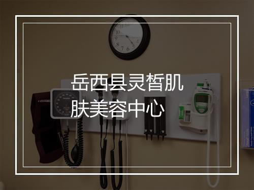 岳西县灵皙肌肤美容中心