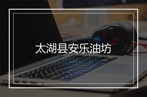 太湖县安乐油坊