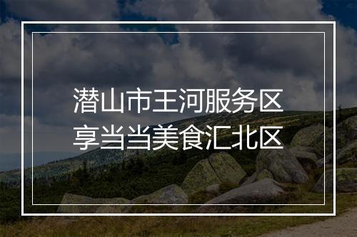 潜山市王河服务区享当当美食汇北区