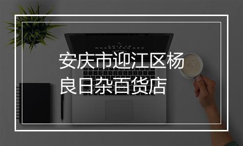 安庆市迎江区杨良日杂百货店