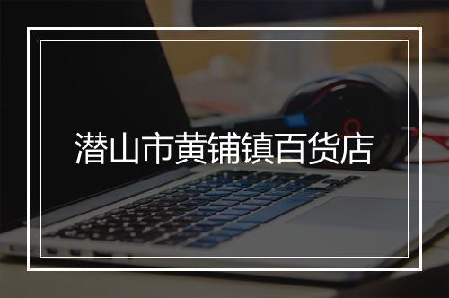 潜山市黄铺镇百货店