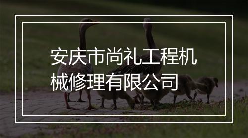 安庆市尚礼工程机械修理有限公司