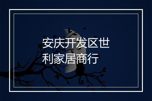 安庆开发区世利家居商行
