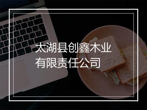 太湖县创鑫木业有限责任公司