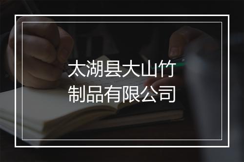 太湖县大山竹制品有限公司